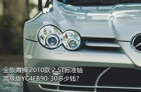 金旅海狮 2010款 2.5T标准轴高级版YC4FB90-30多少钱？