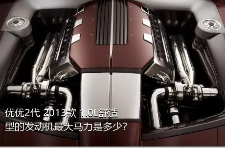 优优2代 2013款 1.0L舒适型的发动机最大马力是多少？