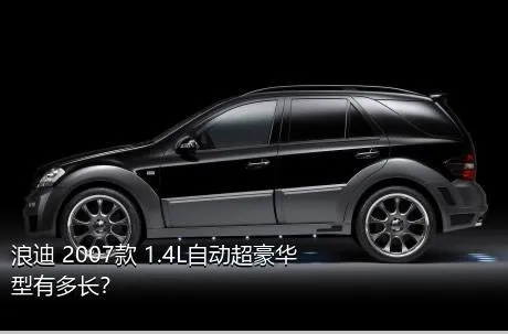 浪迪 2007款 1.4L自动超豪华型有多长？