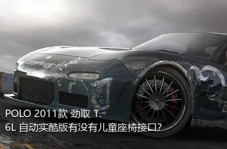 POLO 2011款 劲取 1.6L 自动实酷版有没有儿童座椅接口？