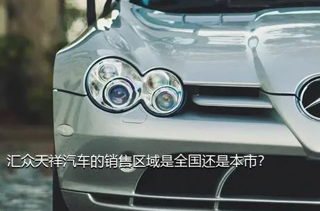 汇众天祥汽车的销售区域是全国还是本市？