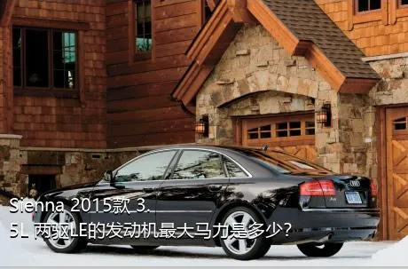 Sienna 2015款 3.5L 两驱LE的发动机最大马力是多少？