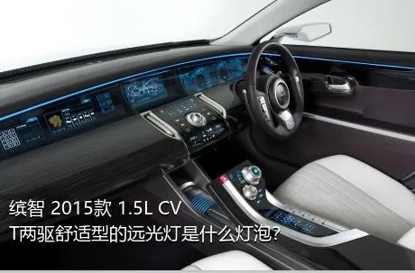 缤智 2015款 1.5L CVT两驱舒适型的远光灯是什么灯泡？