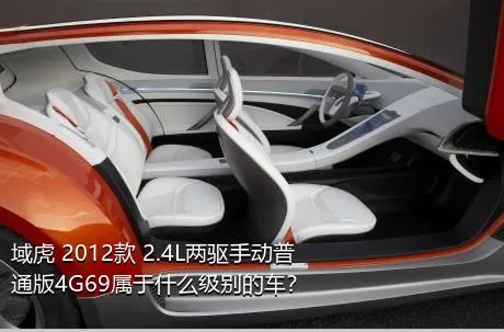 域虎 2012款 2.4L两驱手动普通版4G69属于什么级别的车？