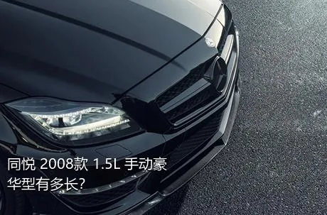 同悦 2008款 1.5L 手动豪华型有多长？