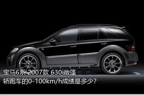 宝马6系 2007款 630i敞篷轿跑车的0-100km/h成绩是多少？