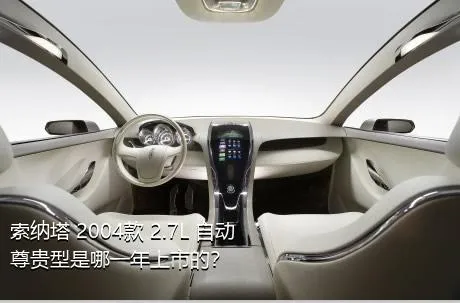 索纳塔 2004款 2.7L 自动尊贵型是哪一年上市的？
