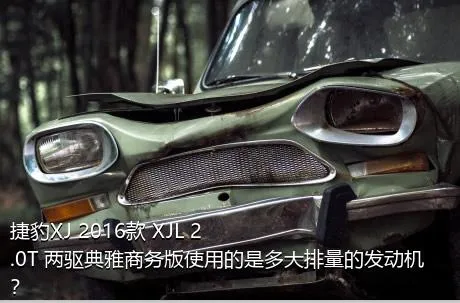 捷豹XJ 2016款 XJL 2.0T 两驱典雅商务版使用的是多大排量的发动机？