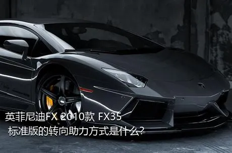 英菲尼迪FX 2010款 FX35 标准版的转向助力方式是什么？