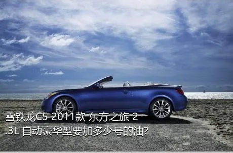 雪铁龙C5 2011款 东方之旅 2.3L 自动豪华型要加多少号的油？