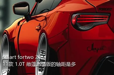 smart fortwo 2011款 1.0T 敞篷激情版的轴距是多少？