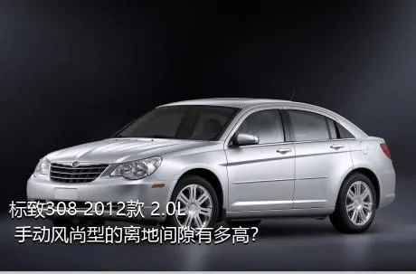 标致308 2012款 2.0L 手动风尚型的离地间隙有多高？