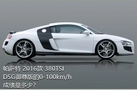 帕萨特 2016款 380TSI DSG御尊版的0-100km/h成绩是多少？