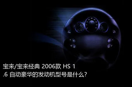 宝来/宝来经典 2006款 HS 1.6 自动豪华的发动机型号是什么？