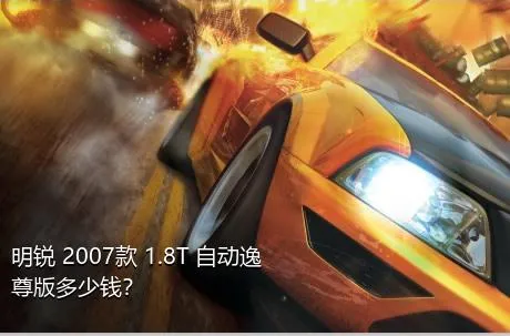 明锐 2007款 1.8T 自动逸尊版多少钱？