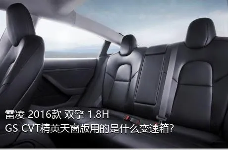 雷凌 2016款 双擎 1.8H GS CVT精英天窗版用的是什么变速箱？