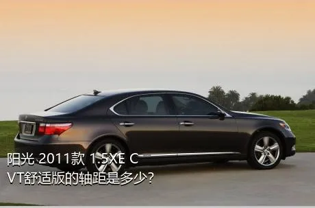 阳光 2011款 1.5XE CVT舒适版的轴距是多少？