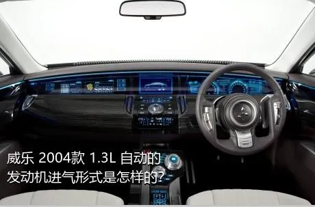 威乐 2004款 1.3L 自动的发动机进气形式是怎样的？