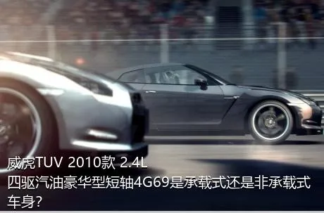 威虎TUV 2010款 2.4L四驱汽油豪华型短轴4G69是承载式还是非承载式车身？