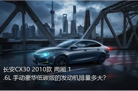长安CX30 2010款 两厢 1.6L 手动豪华低碳版的发动机排量多大？