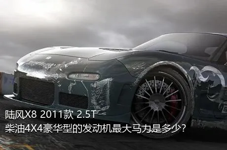 陆风X8 2011款 2.5T 柴油4X4豪华型的发动机最大马力是多少？
