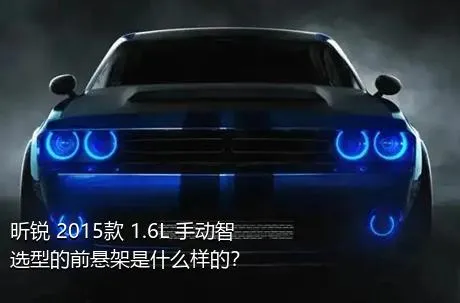 昕锐 2015款 1.6L 手动智选型的前悬架是什么样的？