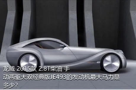 龙威 2015款 2.8T柴油 手动两驱大双经典版JE493的发动机最大马力是多少？
