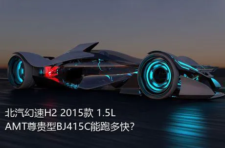 北汽幻速H2 2015款 1.5LAMT尊贵型BJ415C能跑多快？