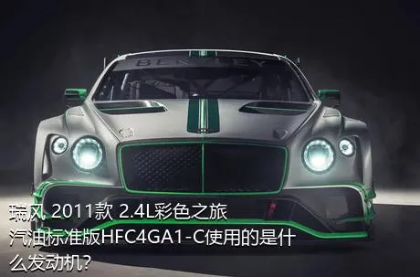 瑞风 2011款 2.4L彩色之旅 汽油标准版HFC4GA1-C使用的是什么发动机？