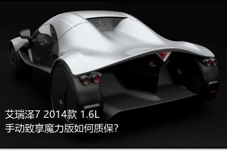 艾瑞泽7 2014款 1.6L 手动致享魔力版如何质保？