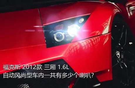 福克斯 2012款 三厢 1.6L 自动风尚型车内一共有多少个喇叭？