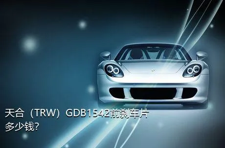 天合（TRW）GDB1542前刹车片多少钱？