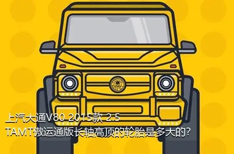 上汽大通V80 2015款 2.5TAMT傲运通版长轴高顶的轮胎是多大的？