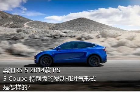 奥迪RS 5 2014款 RS 5 Coupe 特别版的发动机进气形式是怎样的？