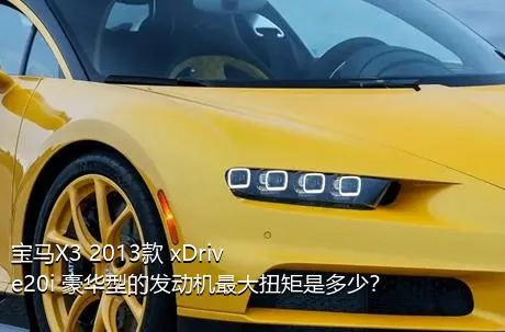 宝马X3 2013款 xDrive20i 豪华型的发动机最大扭矩是多少？