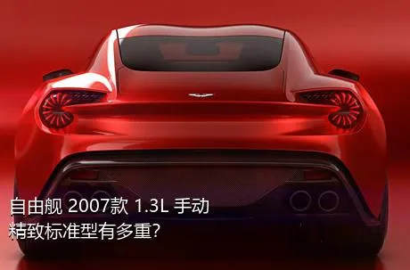 自由舰 2007款 1.3L 手动精致标准型有多重？