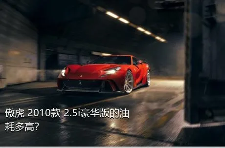 傲虎 2010款 2.5i豪华版的油耗多高？