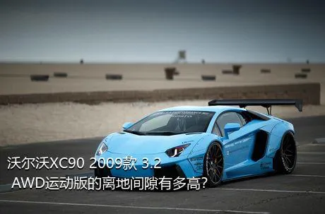 沃尔沃XC90 2009款 3.2 AWD运动版的离地间隙有多高？