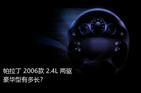 帕拉丁 2006款 2.4L 两驱豪华型有多长？