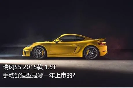 瑞风S5 2015款 1.5T 手动舒适型是哪一年上市的？