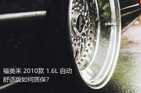 福美来 2010款 1.6L 自动舒适版如何质保？
