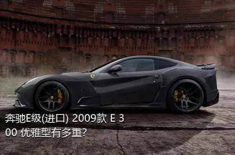 奔驰E级(进口) 2009款 E 300 优雅型有多重？