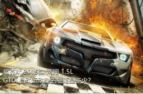 福克斯 2015款 两厢 1.5L GTDi 自动运动型的轴距是多少？