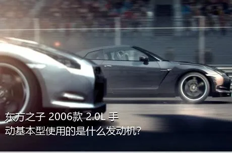 东方之子 2006款 2.0L 手动基本型使用的是什么发动机？