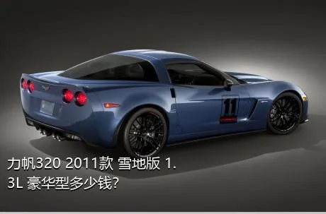 力帆320 2011款 雪地版 1.3L 豪华型多少钱？