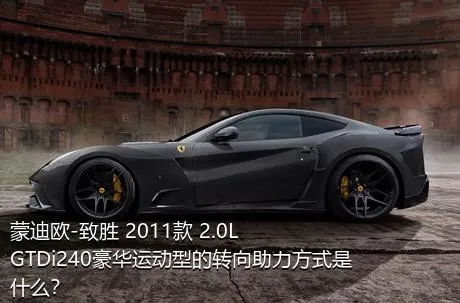 蒙迪欧-致胜 2011款 2.0L GTDi240豪华运动型的转向助力方式是什么？