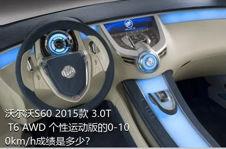 沃尔沃S60 2015款 3.0T T6 AWD 个性运动版的0-100km/h成绩是多少？