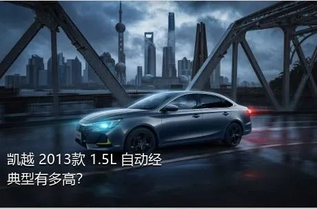 凯越 2013款 1.5L 自动经典型有多高？
