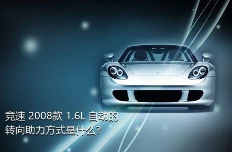 竞速 2008款 1.6L 自动的转向助力方式是什么？