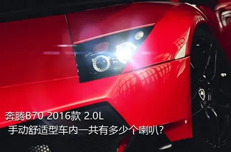 奔腾B70 2016款 2.0L 手动舒适型车内一共有多少个喇叭？